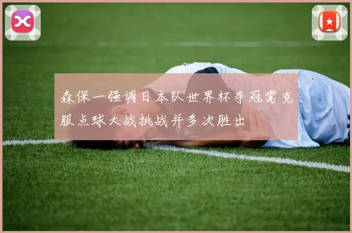 森保一强调日本队世界杯夺冠需克服点球大战挑战并多次胜出