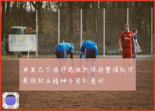 库里已下场邓恩依然保持警惕防守展现职业精神与团队意识