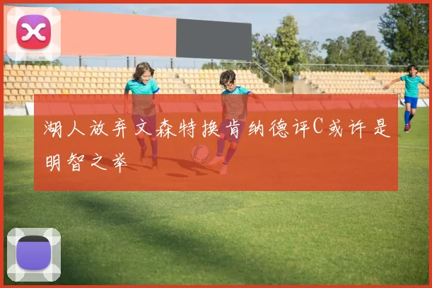 湖人放弃文森特换肯纳德评C或许是明智之举