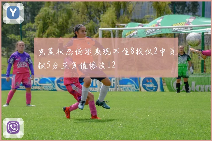 克莱状态低迷表现不佳8投仅2中贡献5分正负值惨淡12