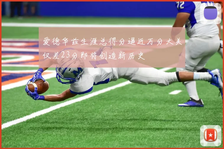 爱德华兹生涯总得分逼近万分大关仅差23分即将创造新历史