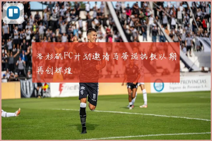 洛杉矶FC计划邀请马蒂诺执教以期再创辉煌