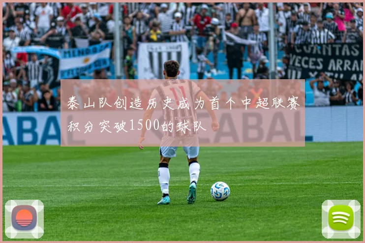 泰山队创造历史成为首个中超联赛积分突破1500的球队