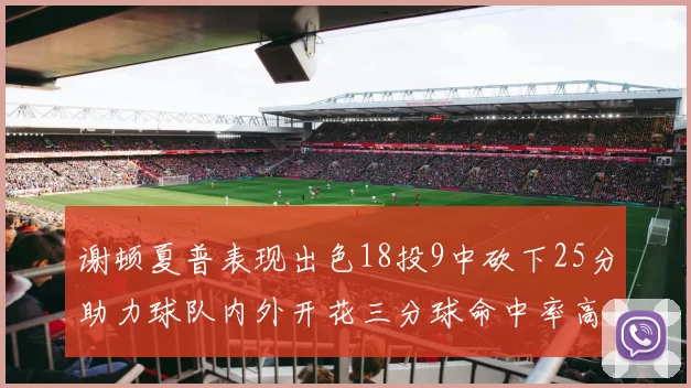 谢顿夏普表现出色18投9中砍下25分助力球队内外开花三分球命中率高达50