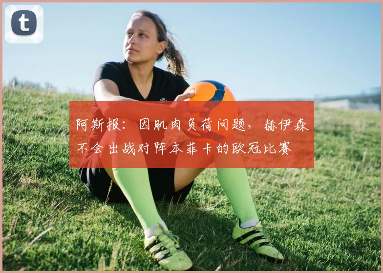 阿斯报：因肌肉负荷问题，赫伊森不会出战对阵本菲卡的欧冠比赛