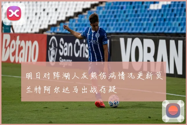 明日对阵湖人灰熊伤病情况更新莫兰特阿尔达马出战存疑