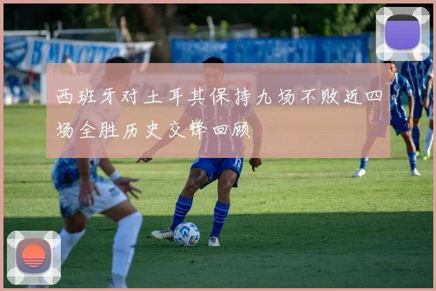 西班牙对土耳其保持九场不败近四场全胜历史交锋回顾