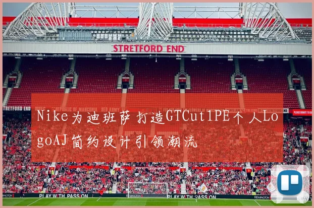 Nike为迪班萨打造GTCut1PE个人LogoAJ简约设计引领潮流