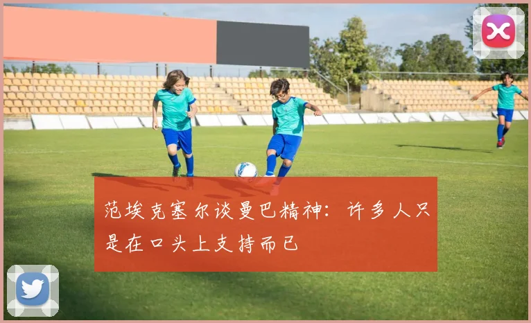 范埃克塞尔谈曼巴精神：许多人只是在口头上支持而已