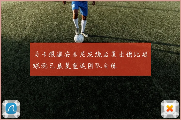 马卡报道安东尼发烧后复出德比进球现已康复重返团队合练