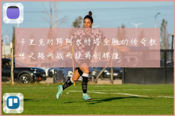 卡里克对阵阿尔特塔全胜的传奇教练之路两战两捷再创辉煌