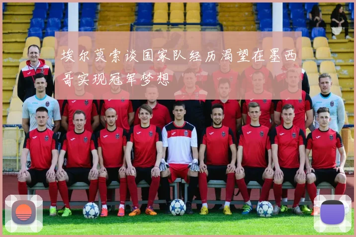 埃尔莫索谈国家队经历渴望在墨西哥实现冠军梦想