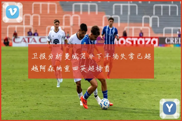 卫报分析曼城若非下半场失常已超越阿森纳重回英超榜首