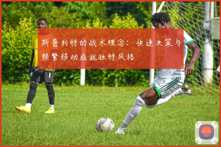 斯普利特的战术理念：快速决策与频繁移动成就独特风格