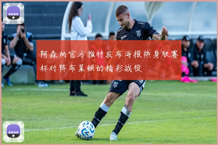 阿森纳官方推特发布海报热身联赛杯对阵布莱顿的精彩战役